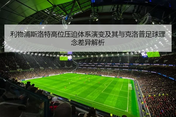 利物浦斯洛特高位压迫体系演变及其与克洛普足球理念差异解析
