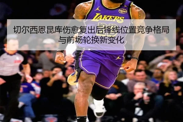 切尔西恩昆库伤愈复出后锋线位置竞争格局与前场轮换新变化