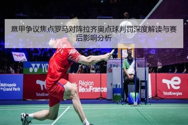 意甲争议焦点罗马对阵拉齐奥点球判罚深度解读与赛后影响分析