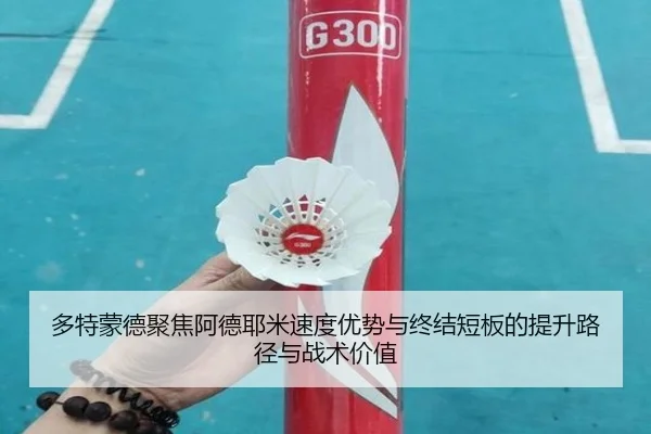 多特蒙德聚焦阿德耶米速度优势与终结短板的提升路径与战术价值