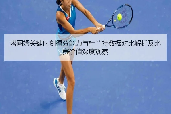 塔图姆关键时刻得分能力与杜兰特数据对比解析及比赛价值深度观察