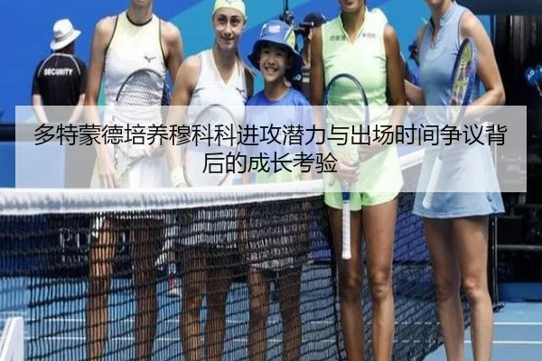 多特蒙德培养穆科科进攻潜力与出场时间争议背后的成长考验